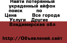 Найти потерянный/украденный айфон/поиск iPhone по imei. › Цена ­ 400 - Все города Услуги » Другие   . Владимирская обл.